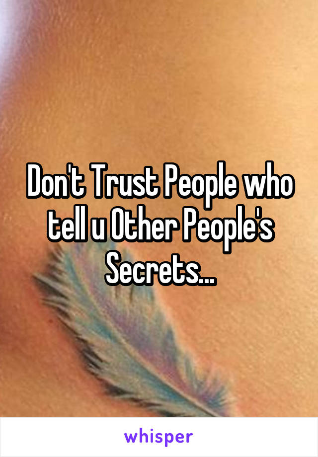 Don't Trust People who tell u Other People's Secrets...