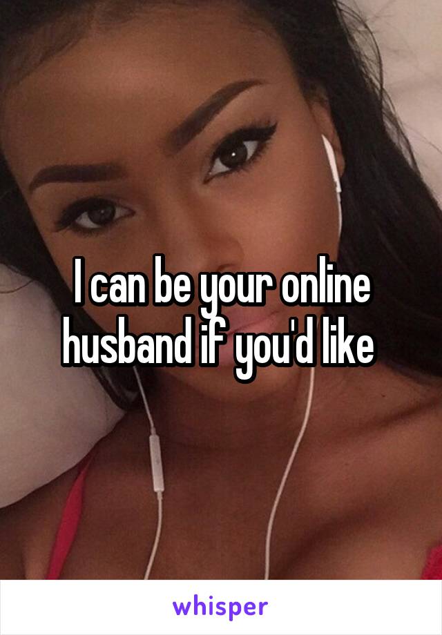 I can be your online husband if you'd like 