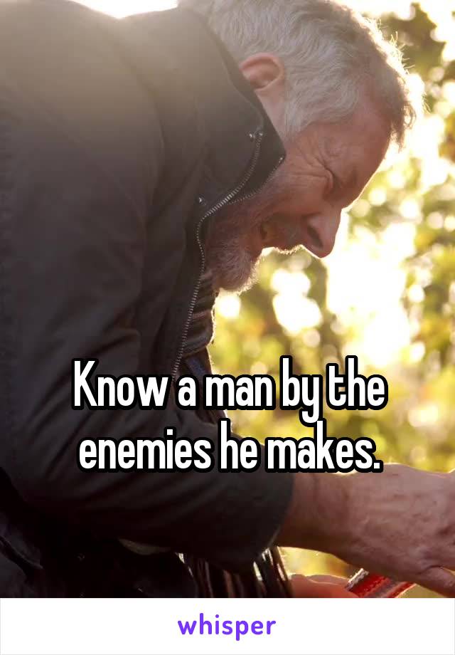 


Know a man by the enemies he makes.