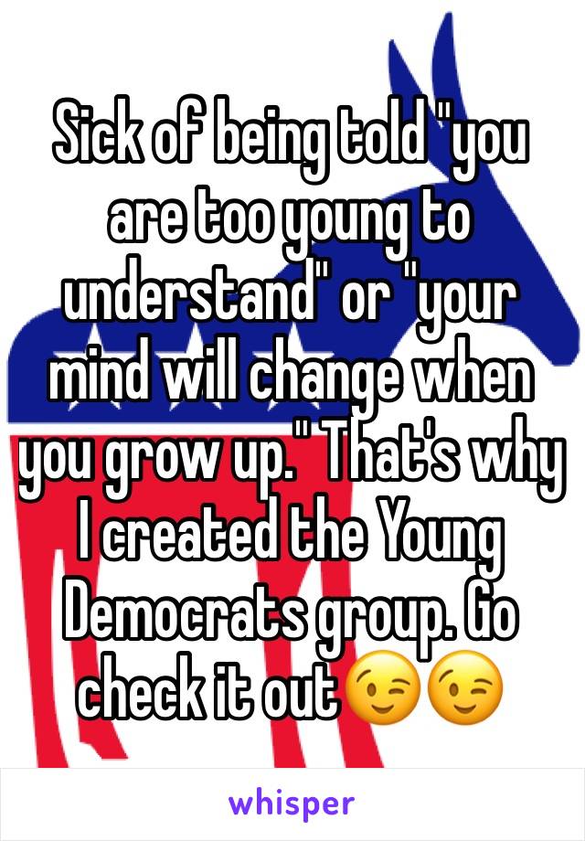 Sick of being told "you are too young to understand" or "your mind will change when you grow up." That's why I created the Young Democrats group. Go check it out😉😉