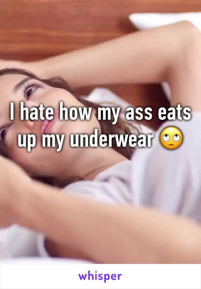 I hate how my ass eats up my underwear 🙄