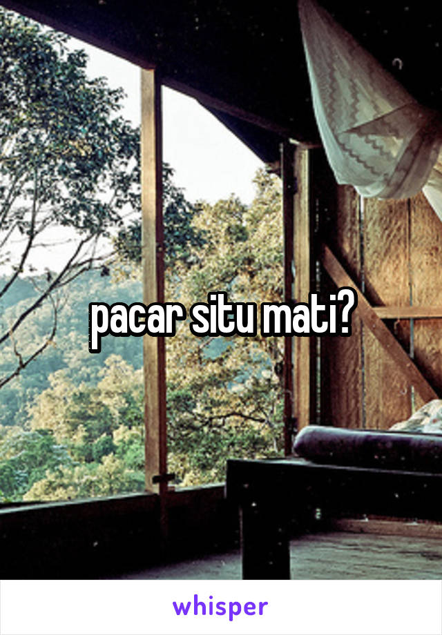 pacar situ mati?