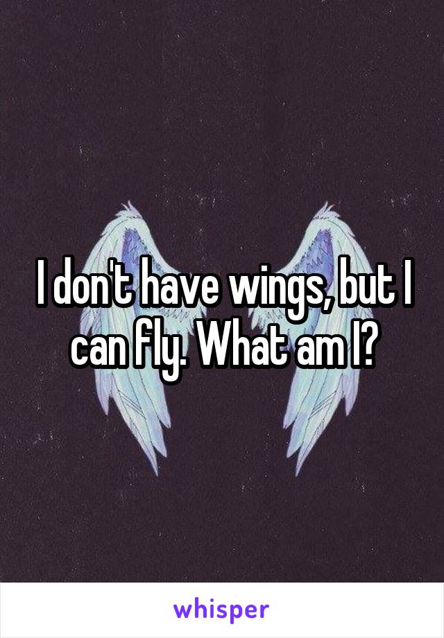 I don't have wings, but I can fly. What am I?