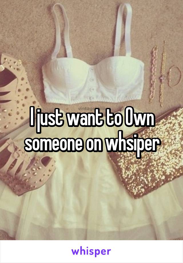 I just want to 0wn someone on whsiper