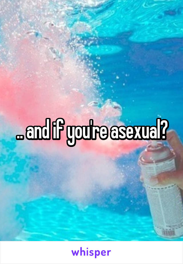 .. and if you're asexual?