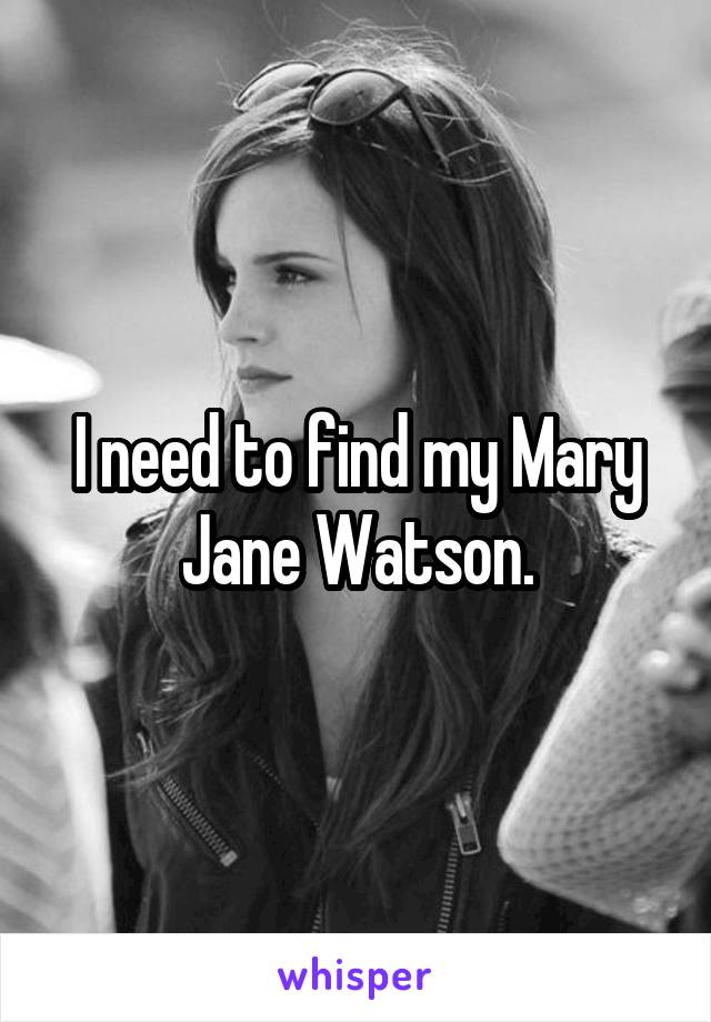 I need to find my Mary Jane Watson.