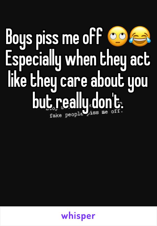 Boys piss me off 🙄😂   Especially when they act like they care about you but really don't. 