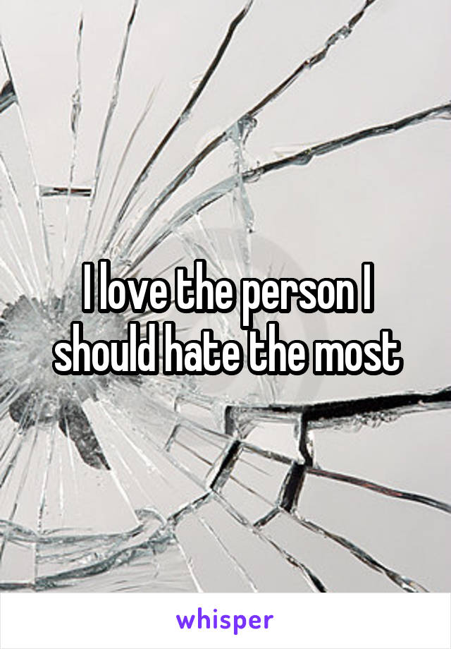 I love the person I should hate the most