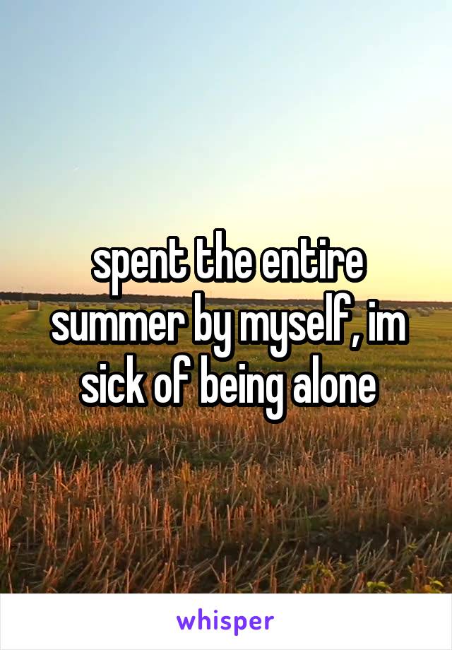 spent the entire summer by myself, im sick of being alone