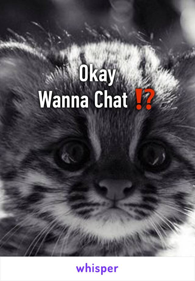 Okay
Wanna Chat ⁉️ 