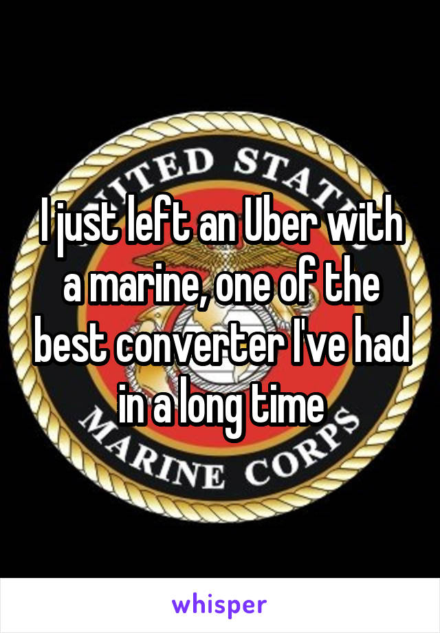 I just left an Uber with a marine, one of the best converter I've had in a long time