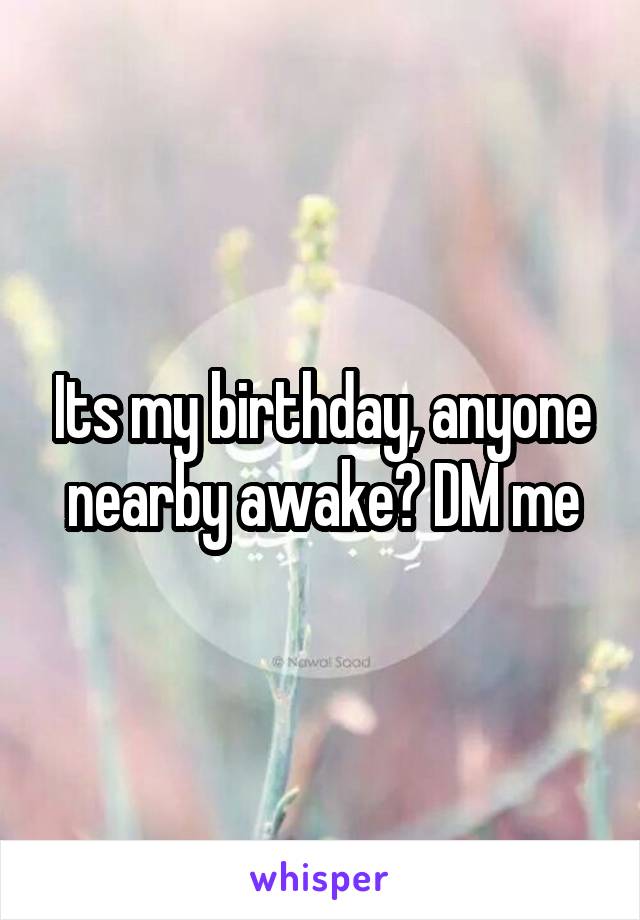 Its my birthday, anyone nearby awake? DM me