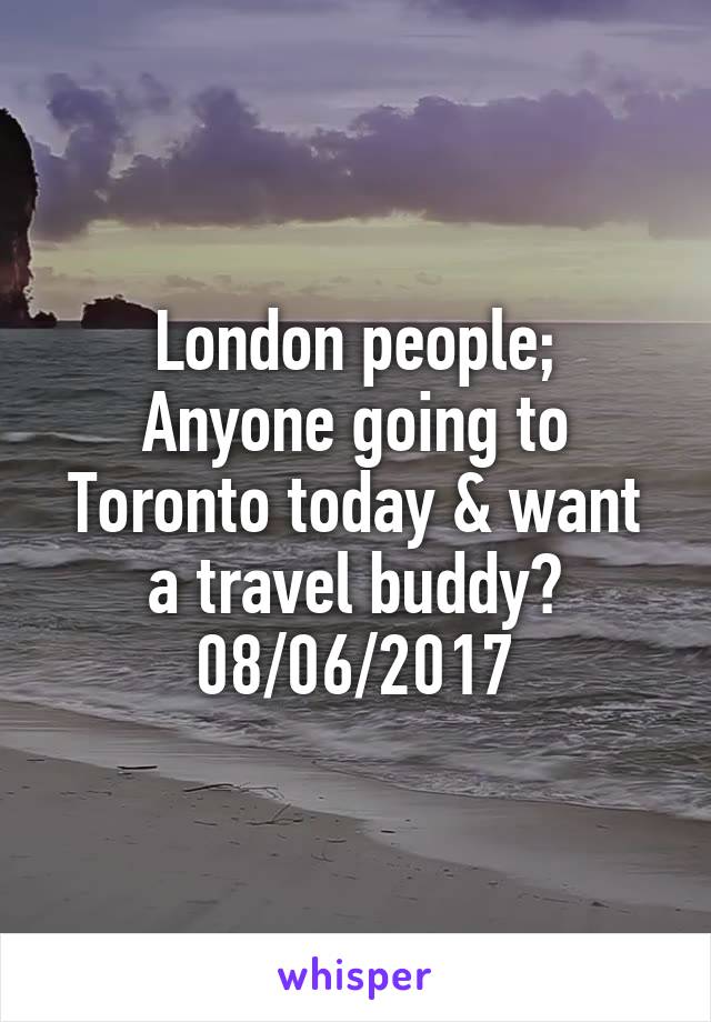 London people;
Anyone going to Toronto today & want a travel buddy?
08/06/2017