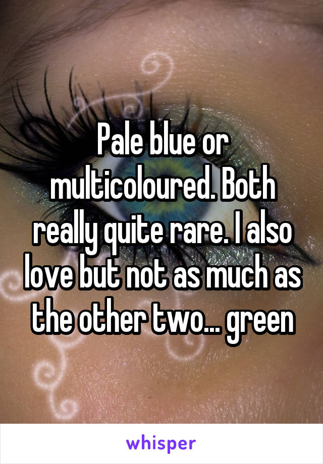 Pale blue or multicoloured. Both really quite rare. I also love but not as much as the other two... green