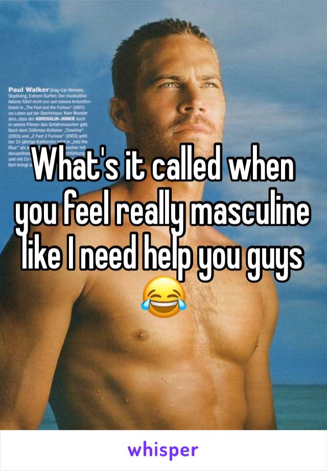 What's it called when you feel really masculine like I need help you guys 😂