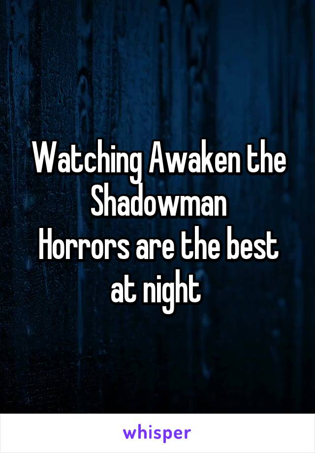 Watching Awaken the Shadowman
Horrors are the best at night 