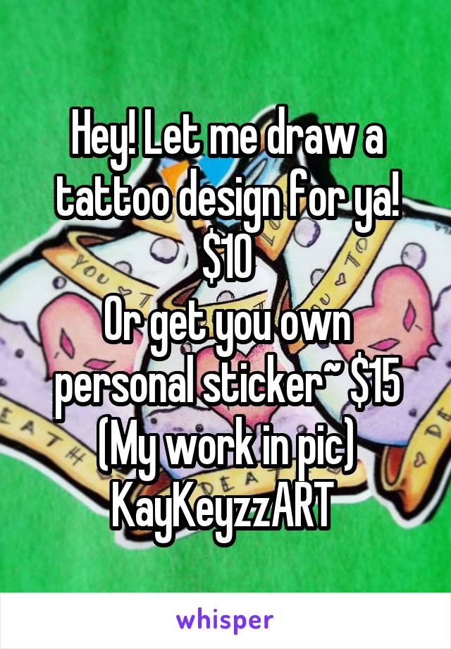 Hey! Let me draw a tattoo design for ya! $10
Or get you own personal sticker~ $15
(My work in pic)
KayKeyzzART 