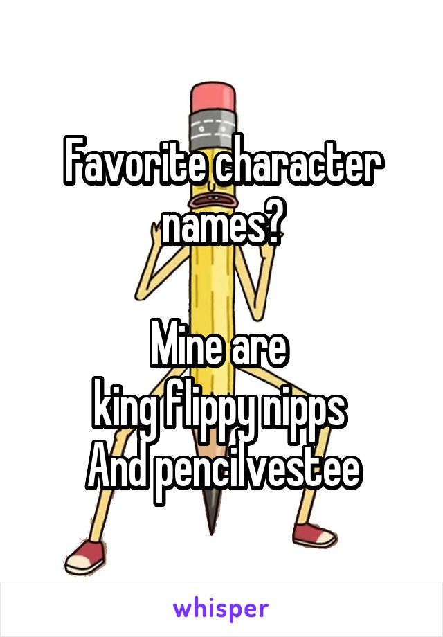 Favorite character names?

Mine are 
king flippy nipps 
And pencilvestee