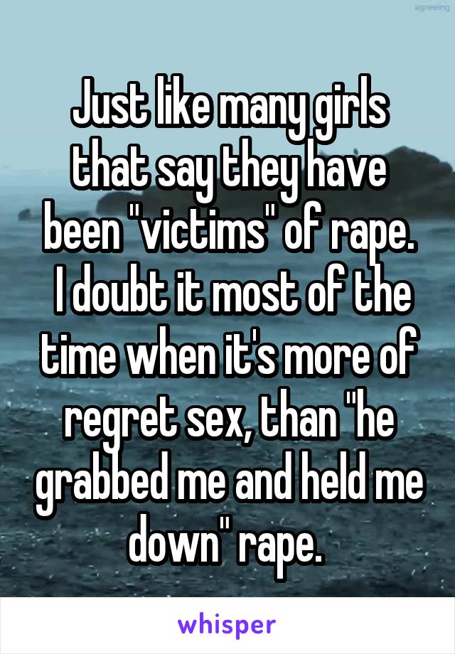 Just like many girls that say they have been "victims" of rape.
 I doubt it most of the time when it's more of regret sex, than "he grabbed me and held me down" rape. 