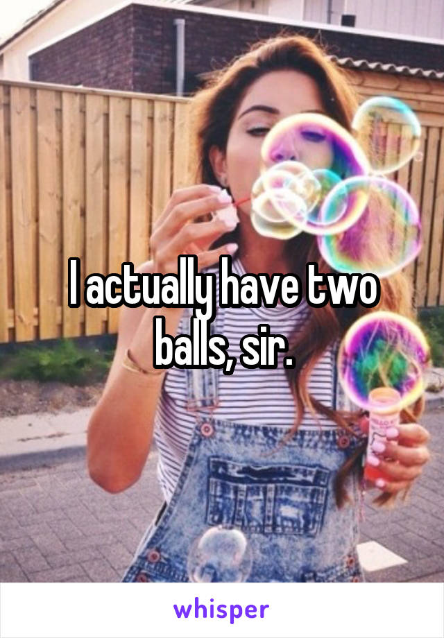 I actually have two balls, sir.