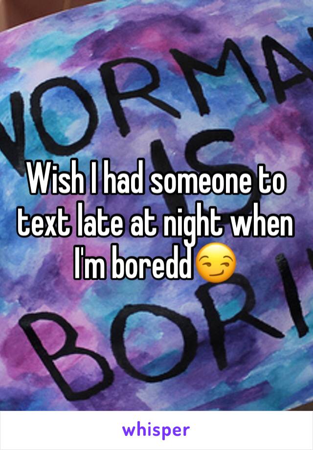 Wish I had someone to text late at night when I'm boredd😏