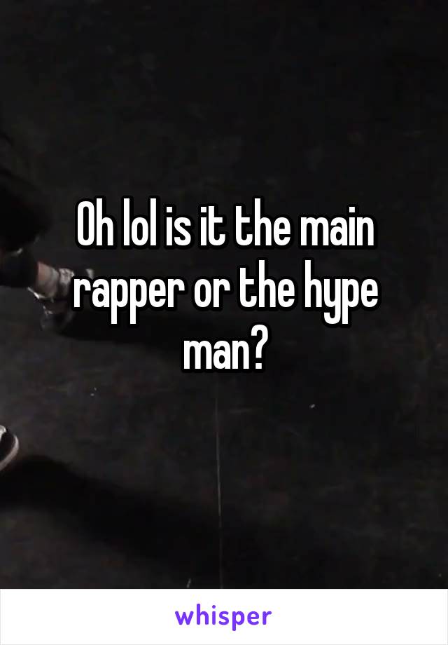 Oh lol is it the main rapper or the hype man?
