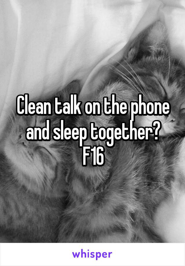 Clean talk on the phone and sleep together?
F16