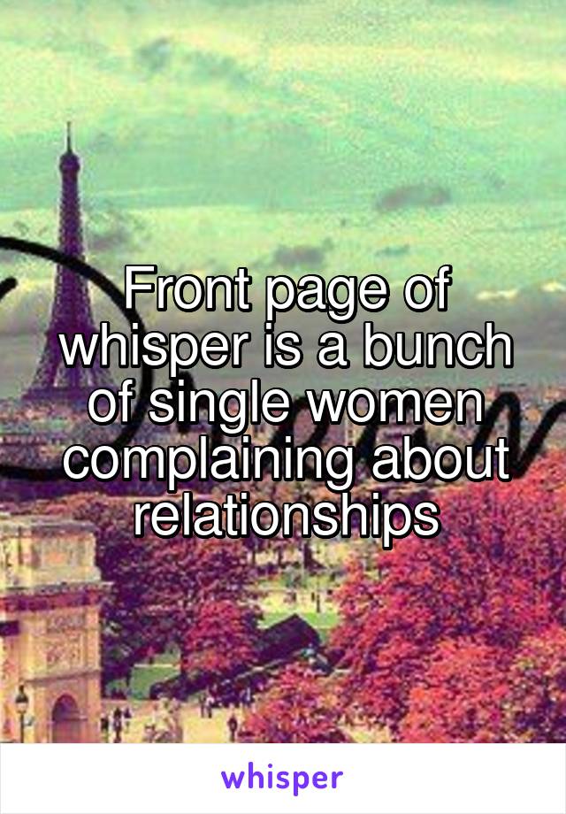 Front page of whisper is a bunch of single women complaining about relationships