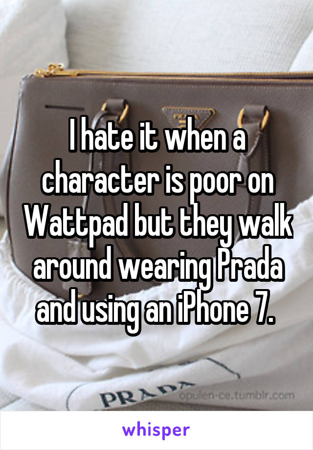 I hate it when a character is poor on Wattpad but they walk around wearing Prada and using an iPhone 7. 