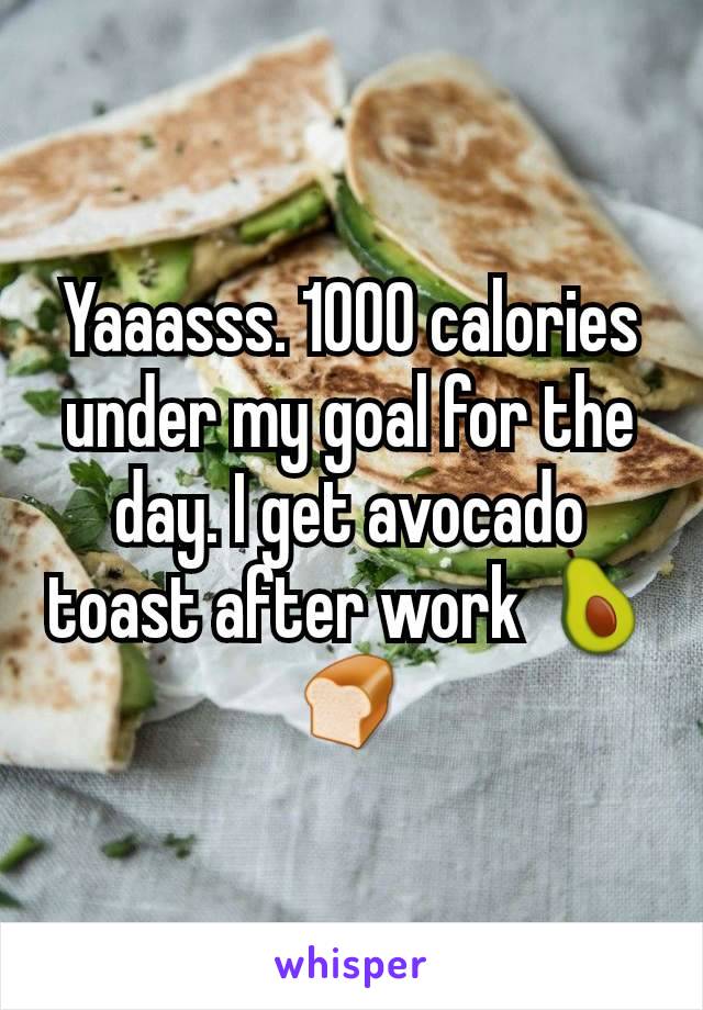 Yaaasss. 1000 calories under my goal for the day. I get avocado toast after work 🥑🍞