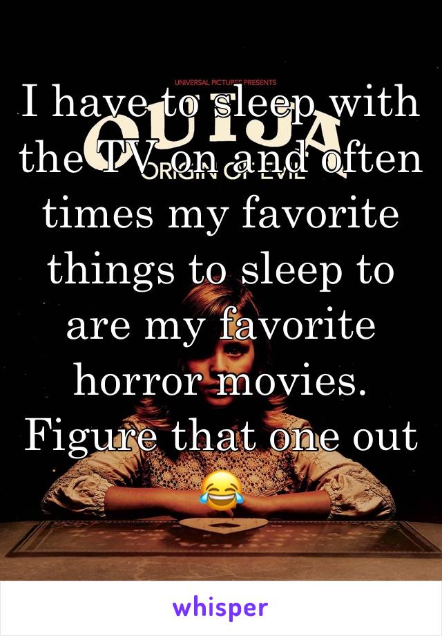 I have to sleep with the TV on and often times my favorite things to sleep to are my favorite horror movies. Figure that one out 😂