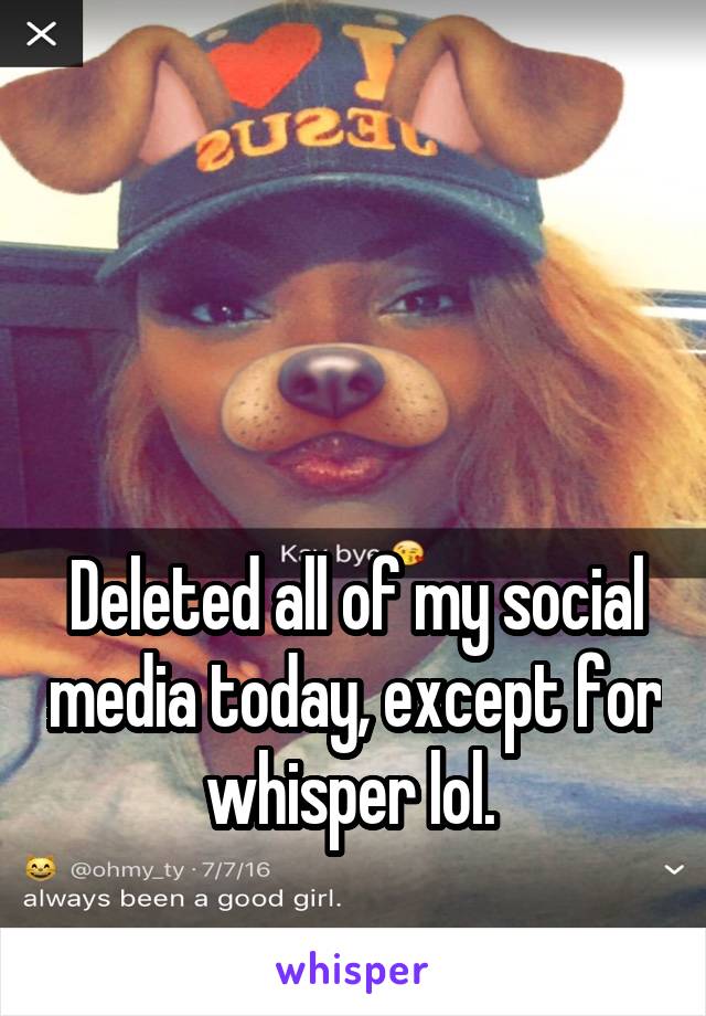 



Deleted all of my social media today, except for whisper lol. 