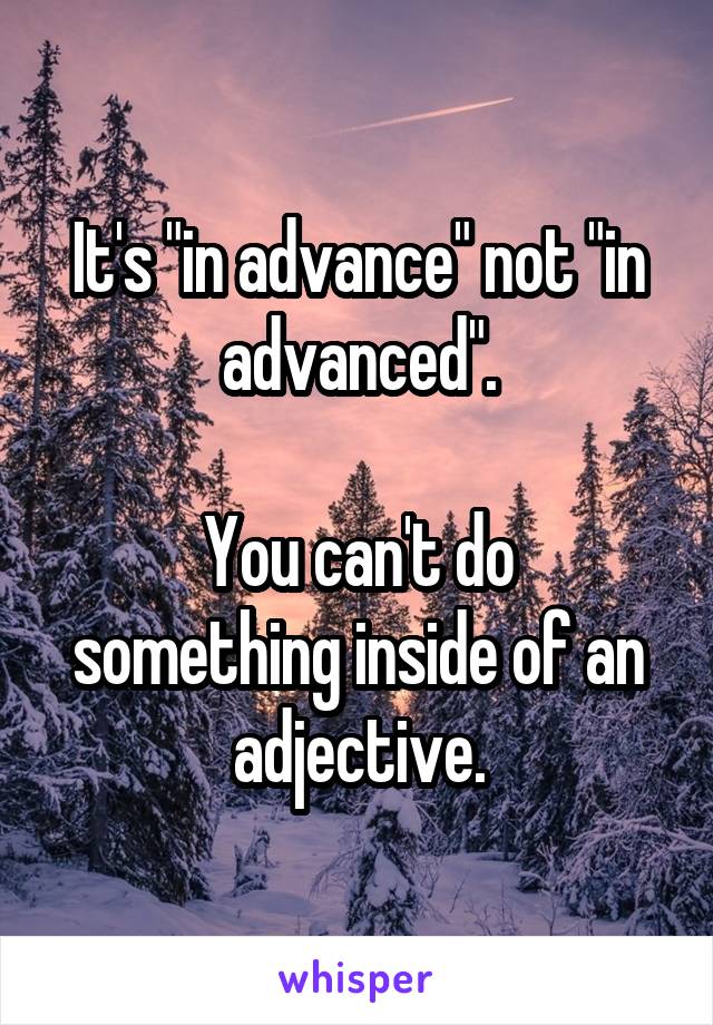 It's "in advance" not "in advanced".

You can't do something inside of an adjective.