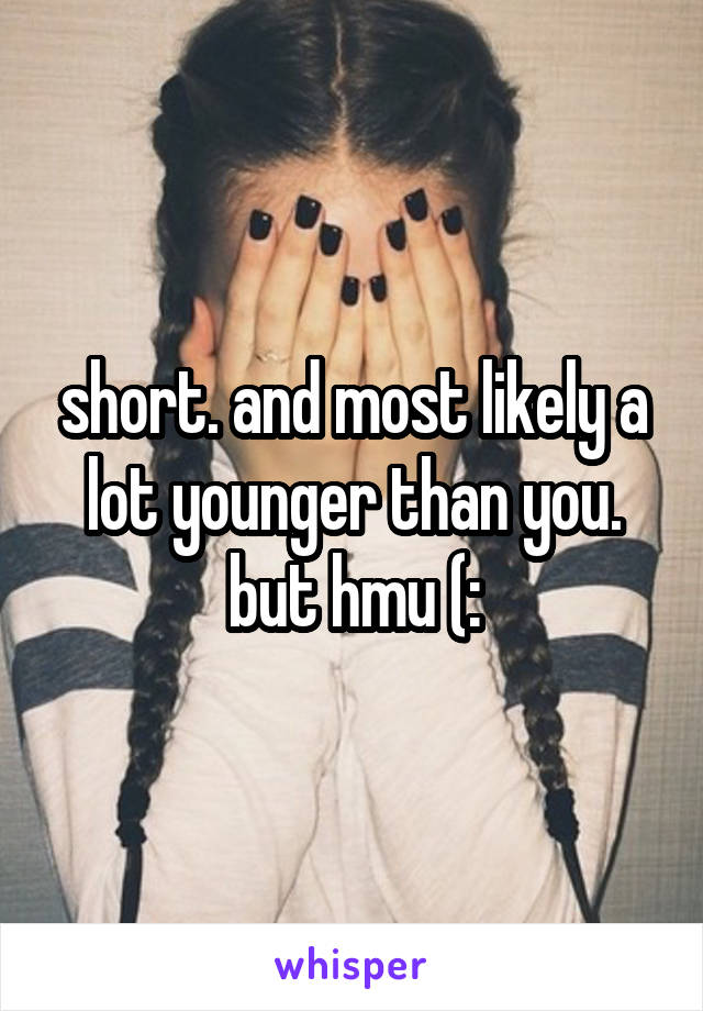 short. and most likely a lot younger than you. but hmu (: