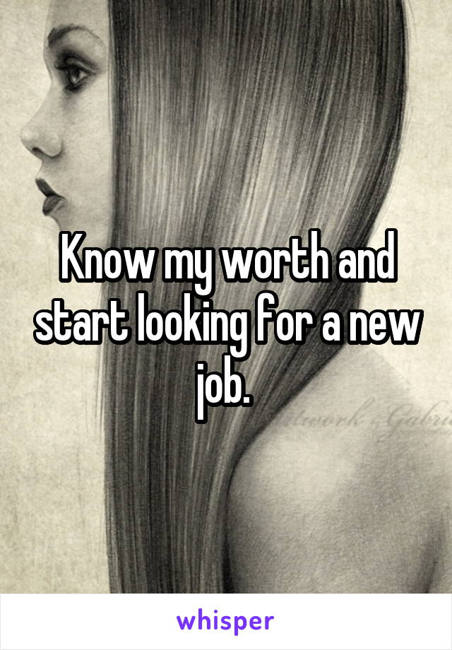 Know my worth and start looking for a new job. 