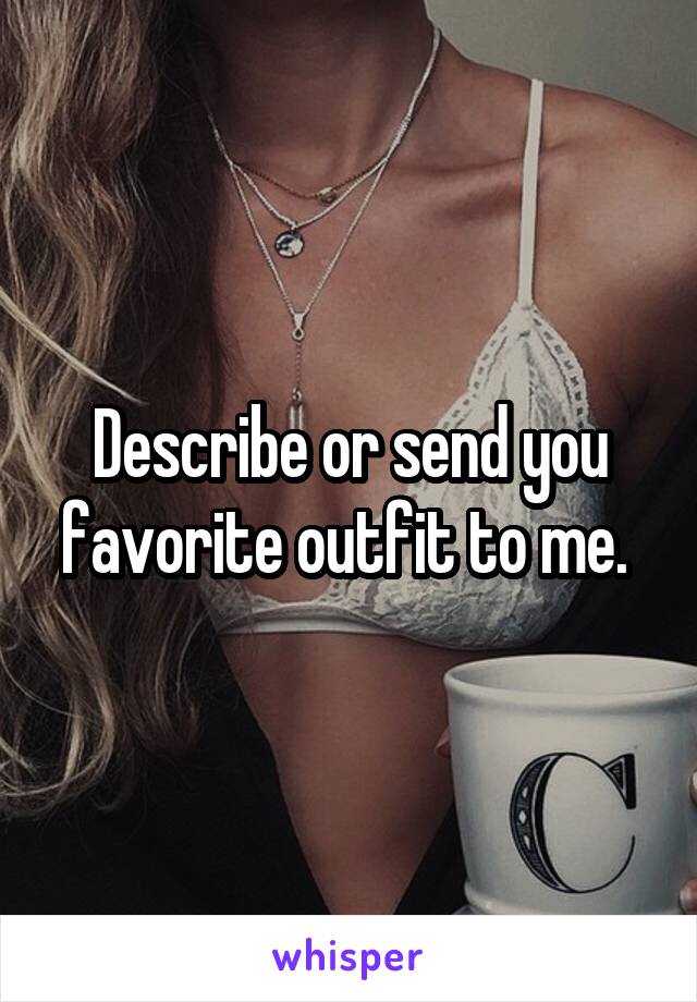 Describe or send you favorite outfit to me. 