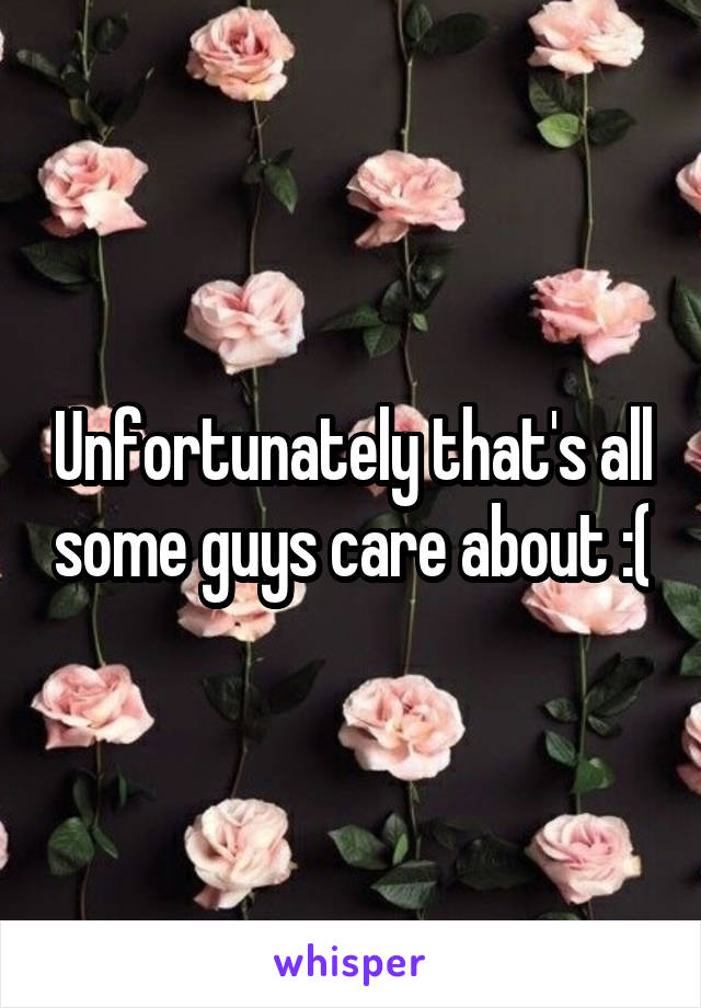 Unfortunately that's all some guys care about :(