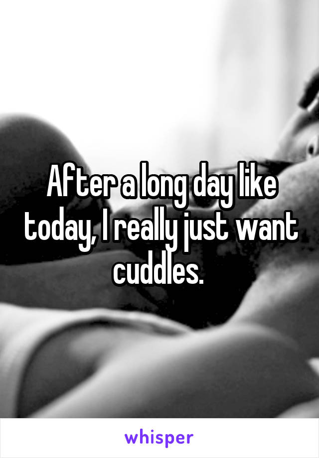 After a long day like today, I really just want cuddles. 