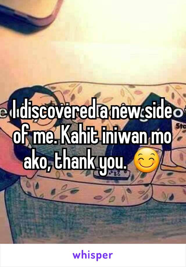 I discovered a new side of me. Kahit iniwan mo ako, thank you. 😊