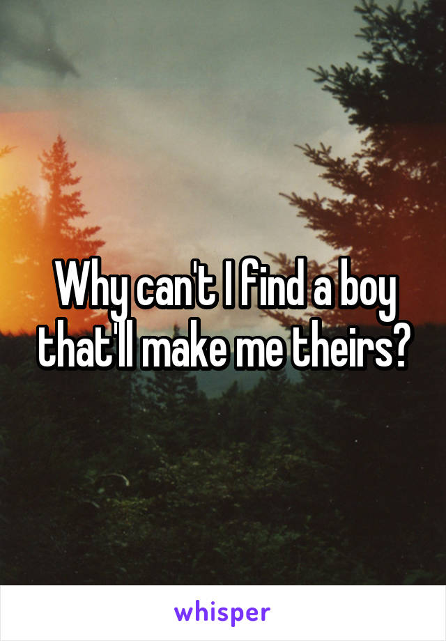 Why can't I find a boy that'll make me theirs?