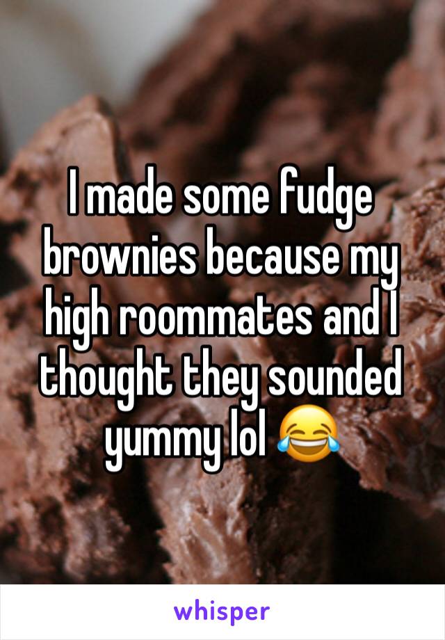 I made some fudge brownies because my high roommates and I thought they sounded yummy lol 😂 