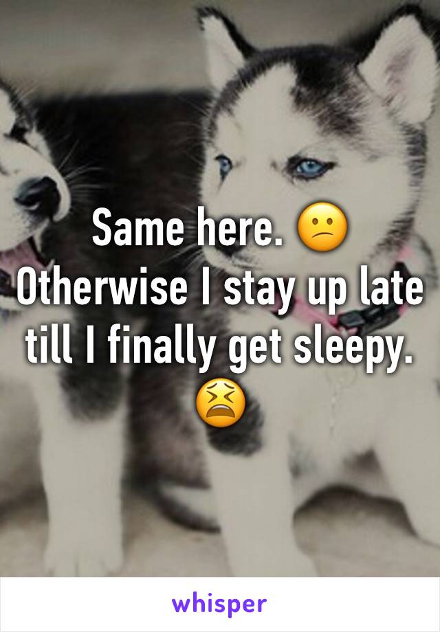 Same here. 😕
Otherwise I stay up late till I finally get sleepy. 😫