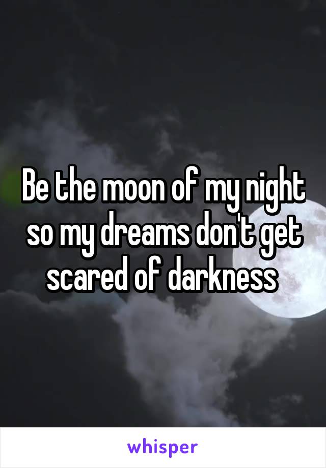 Be the moon of my night so my dreams don't get scared of darkness 