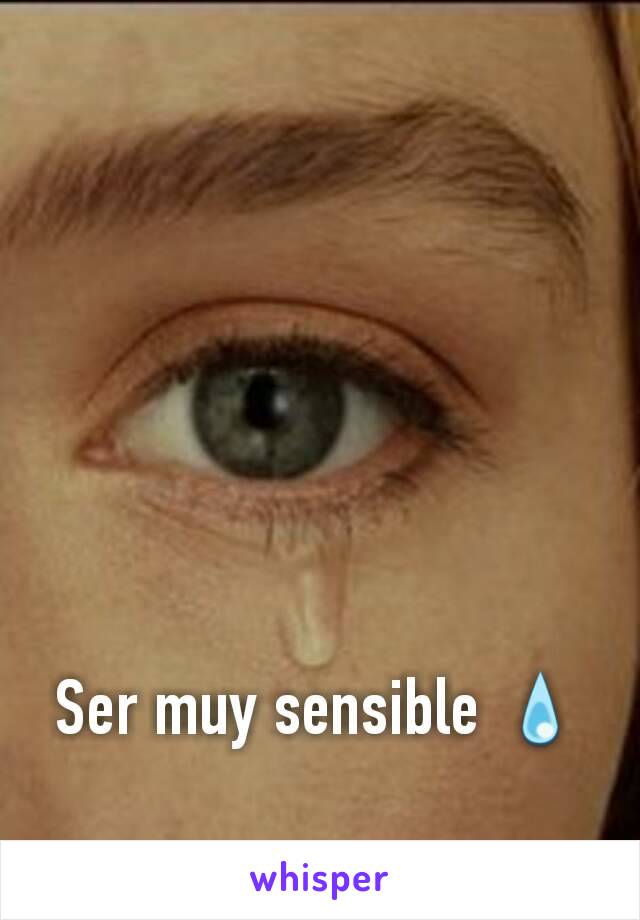 Ser muy sensible 💧