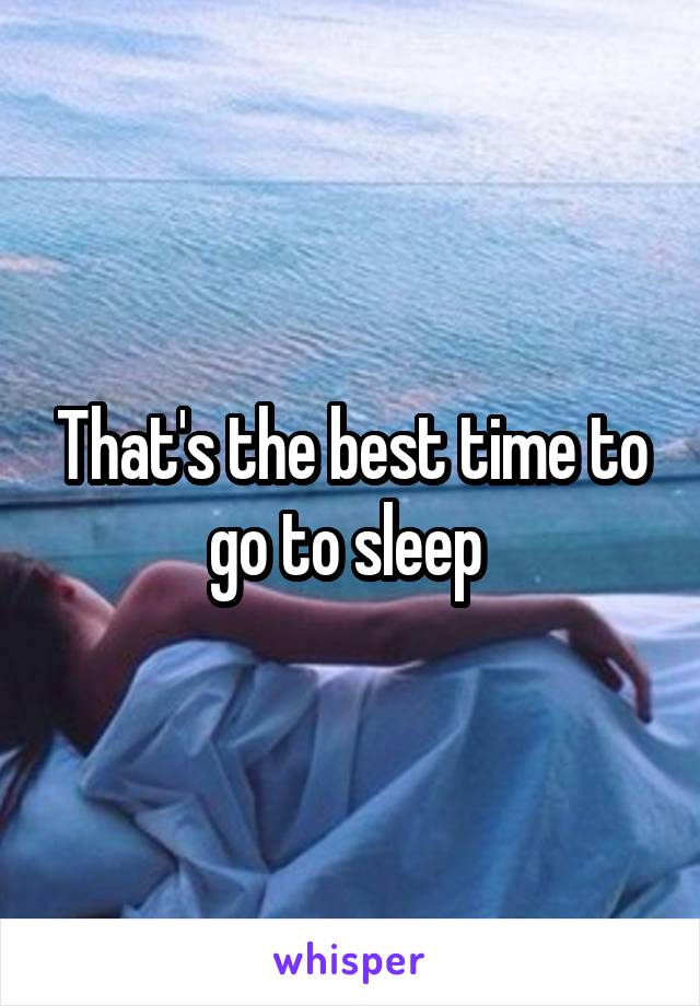 That's the best time to go to sleep 