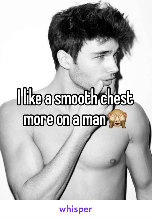 I like a smooth chest more on a man🙈