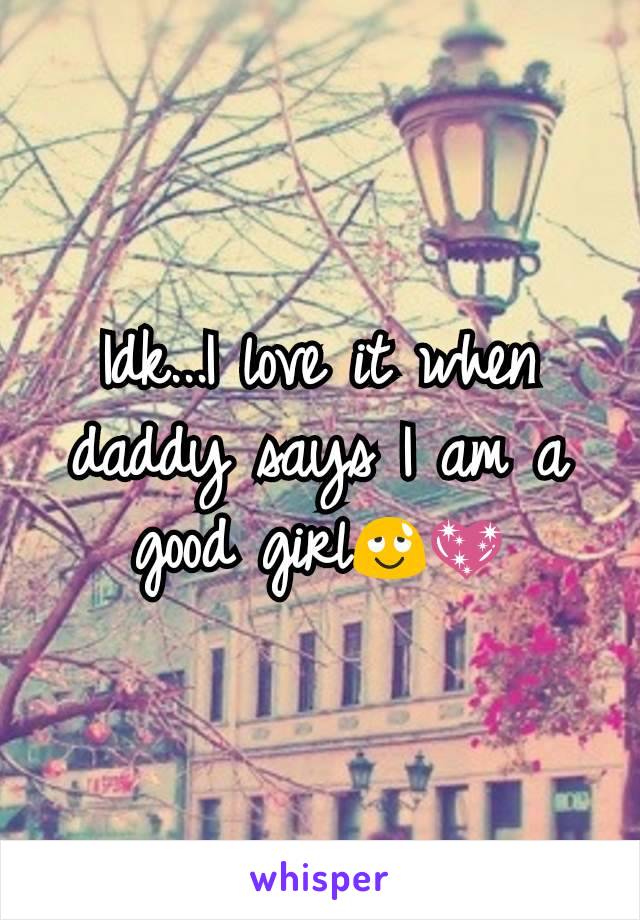 Idk...I love it when daddy says I am a good girl😌💖