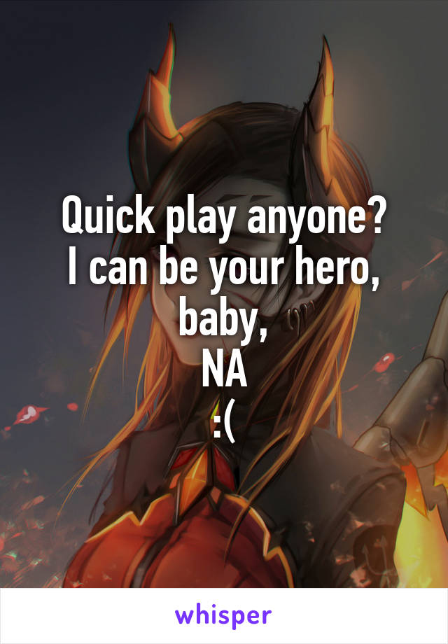 Quick play anyone?
I can be your hero, baby,
NA
:(