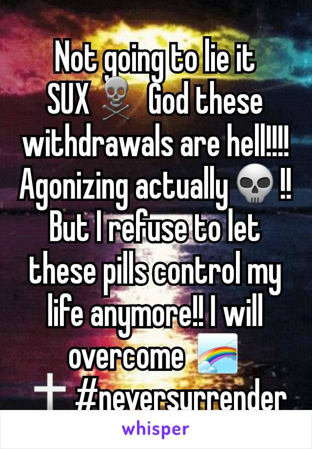 Not going to lie it SUX☠ God these withdrawals are hell!!!! Agonizing actually💀!! But I refuse to let these pills control my life anymore!! I will overcome 🌈🕆#neversurrender