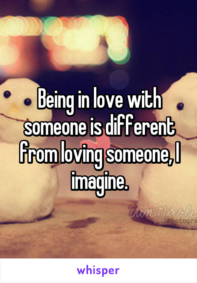 Being in love with someone is different from loving someone, I imagine.